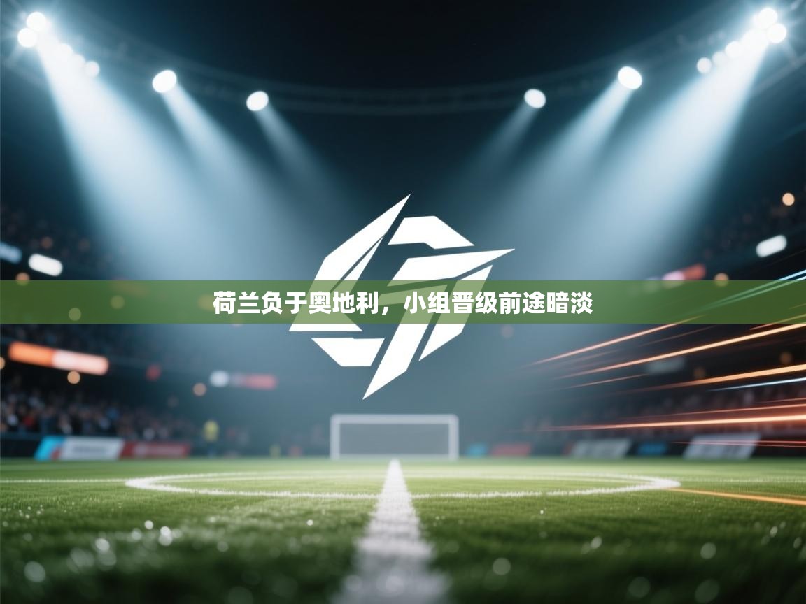 荷兰负于奥地利，小组晋级前途暗淡  第1张