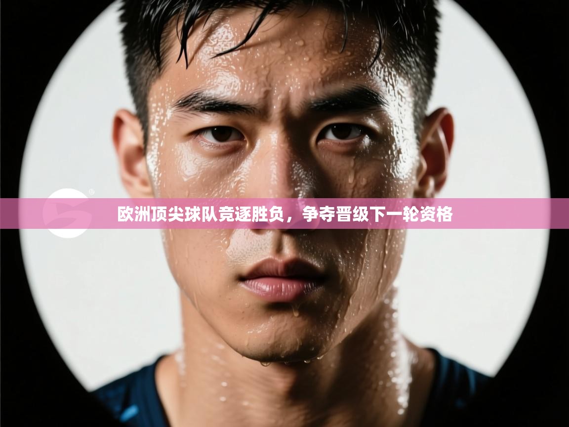 欧洲顶尖球队竞逐胜负，争夺晋级下一轮资格  第1张